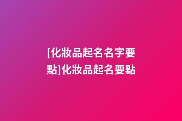 [化妝品起名名字要點]化妝品起名要點-第1張-公司起名-玄機派